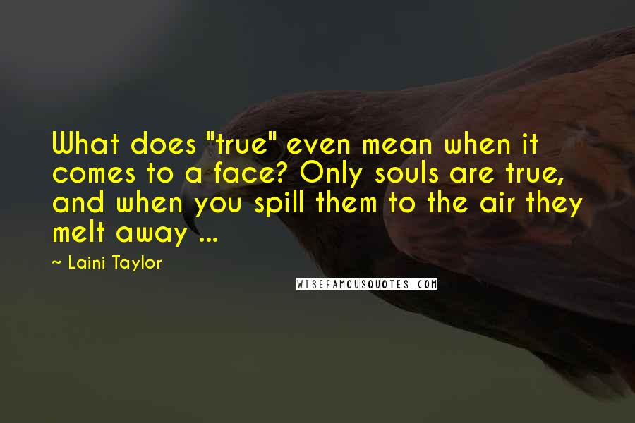 Laini Taylor Quotes: What does "true" even mean when it comes to a face? Only souls are true, and when you spill them to the air they melt away ...