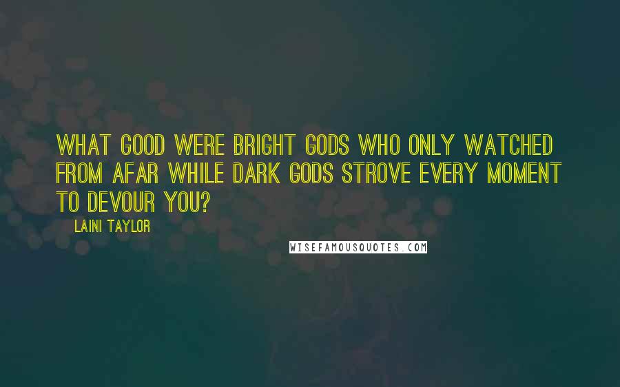 Laini Taylor Quotes: What good were bright gods who only watched from afar while dark gods strove every moment to devour you?