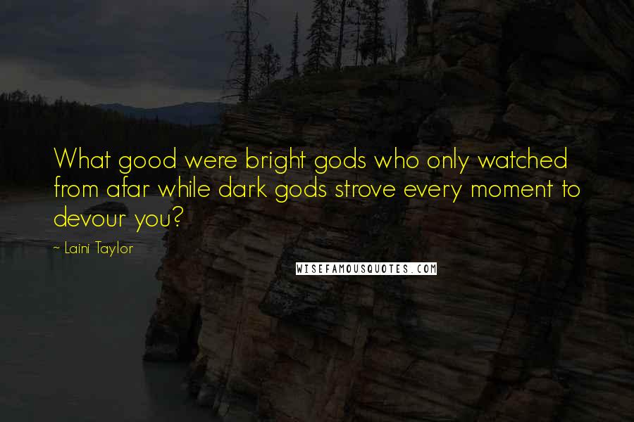 Laini Taylor Quotes: What good were bright gods who only watched from afar while dark gods strove every moment to devour you?