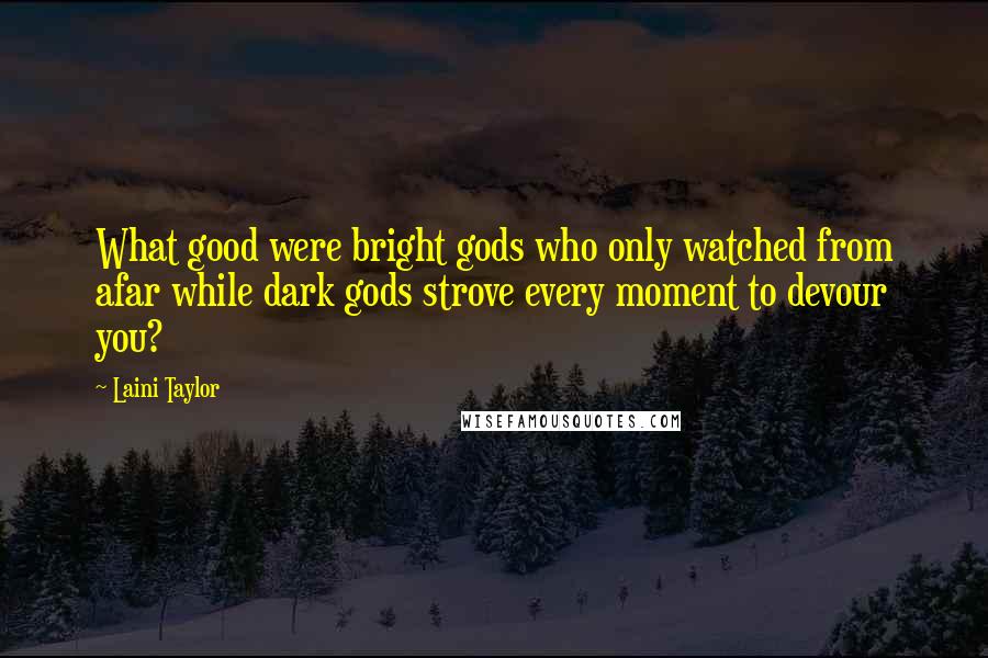 Laini Taylor Quotes: What good were bright gods who only watched from afar while dark gods strove every moment to devour you?