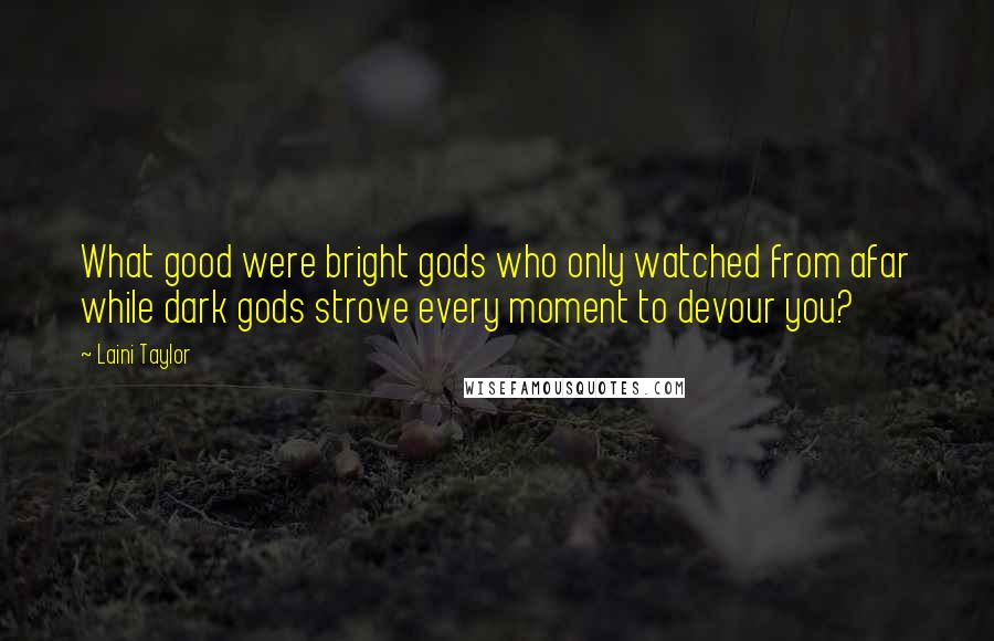 Laini Taylor Quotes: What good were bright gods who only watched from afar while dark gods strove every moment to devour you?