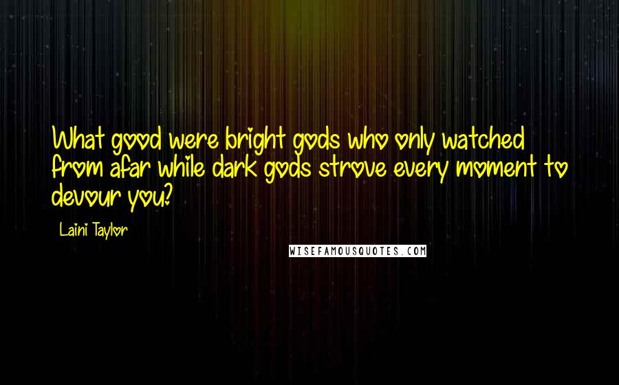 Laini Taylor Quotes: What good were bright gods who only watched from afar while dark gods strove every moment to devour you?