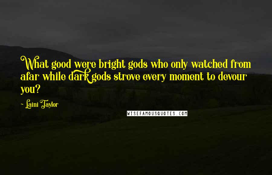 Laini Taylor Quotes: What good were bright gods who only watched from afar while dark gods strove every moment to devour you?