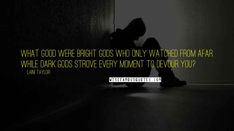 Laini Taylor Quotes: What good were bright gods who only watched from afar while dark gods strove every moment to devour you?