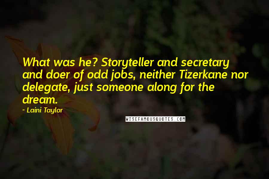 Laini Taylor Quotes: What was he? Storyteller and secretary and doer of odd jobs, neither Tizerkane nor delegate, just someone along for the dream.