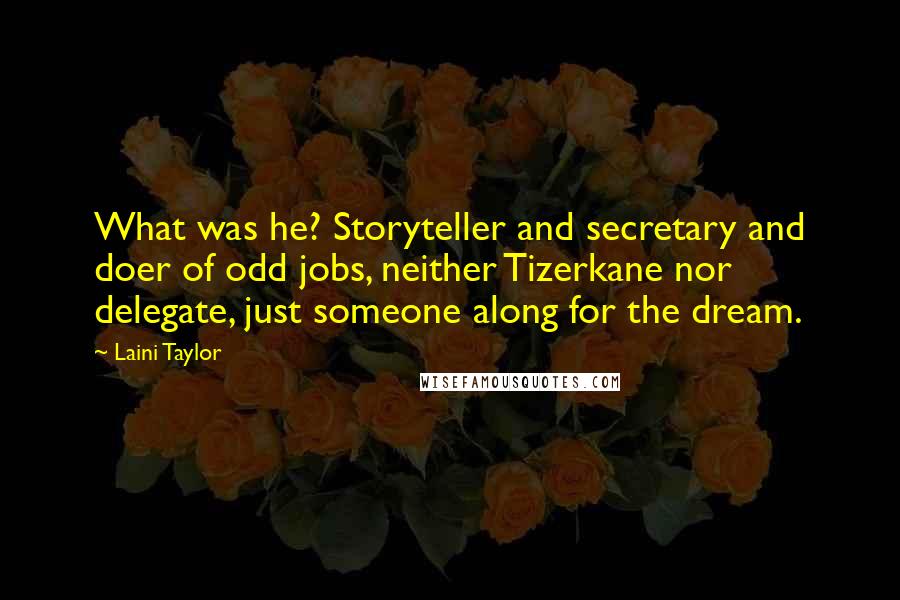 Laini Taylor Quotes: What was he? Storyteller and secretary and doer of odd jobs, neither Tizerkane nor delegate, just someone along for the dream.