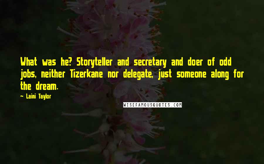 Laini Taylor Quotes: What was he? Storyteller and secretary and doer of odd jobs, neither Tizerkane nor delegate, just someone along for the dream.