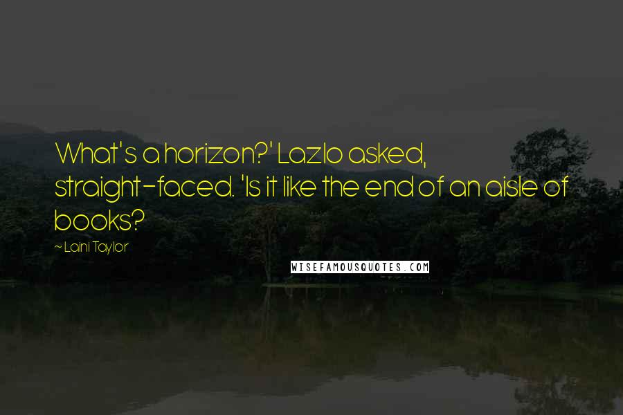 Laini Taylor Quotes: What's a horizon?' Lazlo asked, straight-faced. 'Is it like the end of an aisle of books?