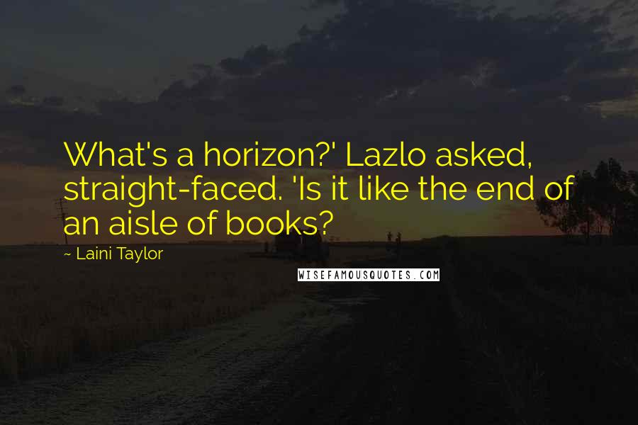 Laini Taylor Quotes: What's a horizon?' Lazlo asked, straight-faced. 'Is it like the end of an aisle of books?