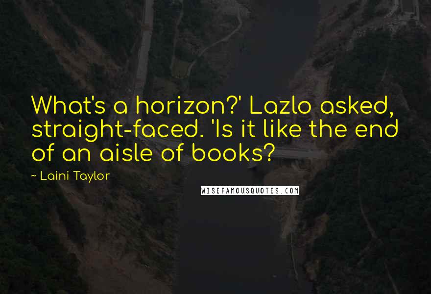 Laini Taylor Quotes: What's a horizon?' Lazlo asked, straight-faced. 'Is it like the end of an aisle of books?