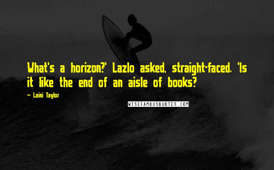 Laini Taylor Quotes: What's a horizon?' Lazlo asked, straight-faced. 'Is it like the end of an aisle of books?