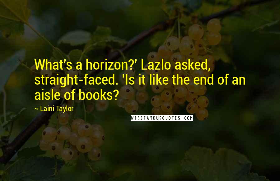 Laini Taylor Quotes: What's a horizon?' Lazlo asked, straight-faced. 'Is it like the end of an aisle of books?