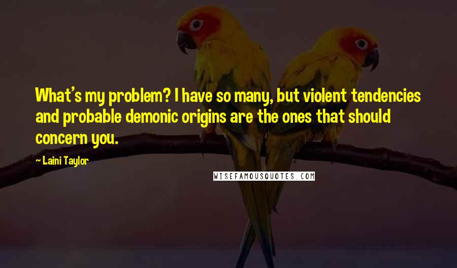 Laini Taylor Quotes: What's my problem? I have so many, but violent tendencies and probable demonic origins are the ones that should concern you.