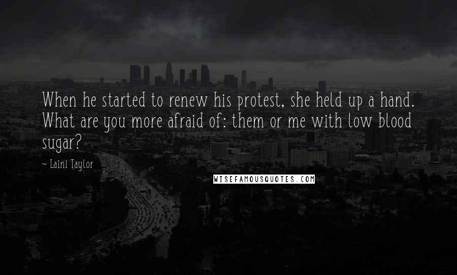 Laini Taylor Quotes: When he started to renew his protest, she held up a hand. What are you more afraid of: them or me with low blood sugar?