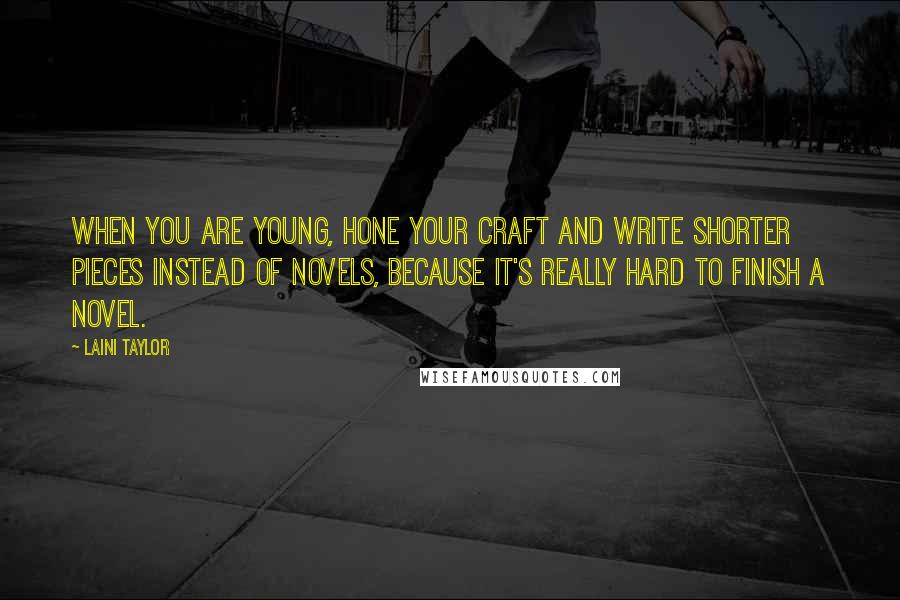 Laini Taylor Quotes: When you are young, hone your craft and write shorter pieces instead of novels, because it's really hard to finish a novel.