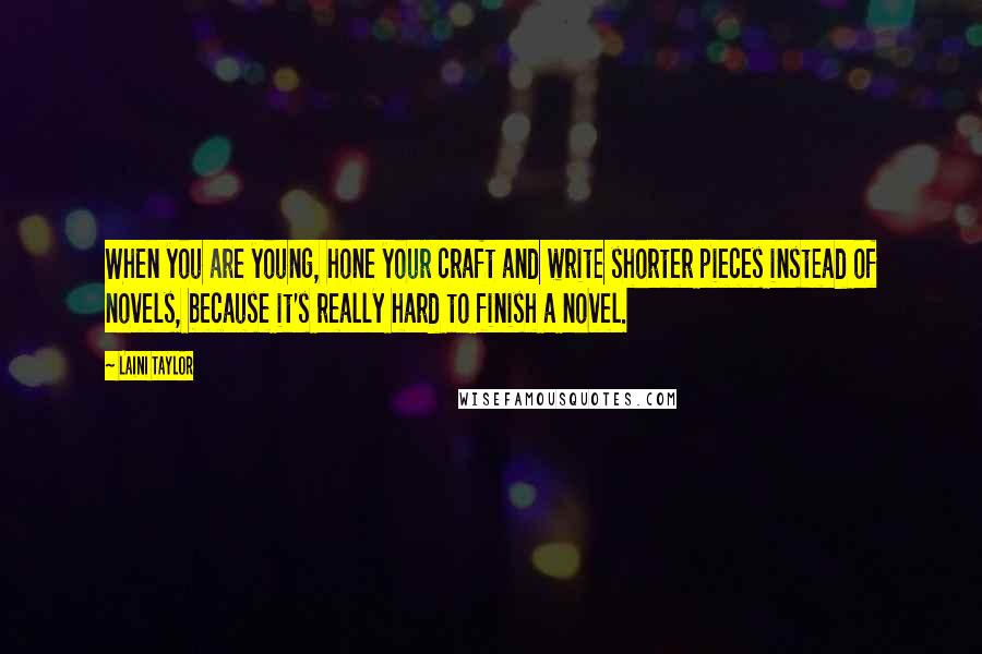 Laini Taylor Quotes: When you are young, hone your craft and write shorter pieces instead of novels, because it's really hard to finish a novel.