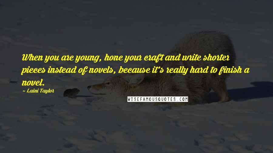 Laini Taylor Quotes: When you are young, hone your craft and write shorter pieces instead of novels, because it's really hard to finish a novel.