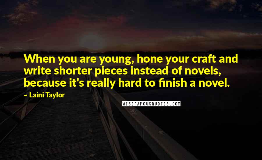 Laini Taylor Quotes: When you are young, hone your craft and write shorter pieces instead of novels, because it's really hard to finish a novel.