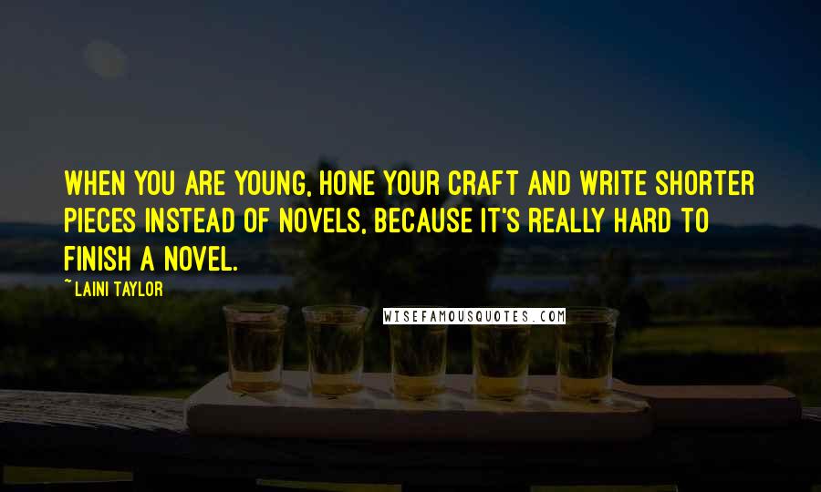 Laini Taylor Quotes: When you are young, hone your craft and write shorter pieces instead of novels, because it's really hard to finish a novel.