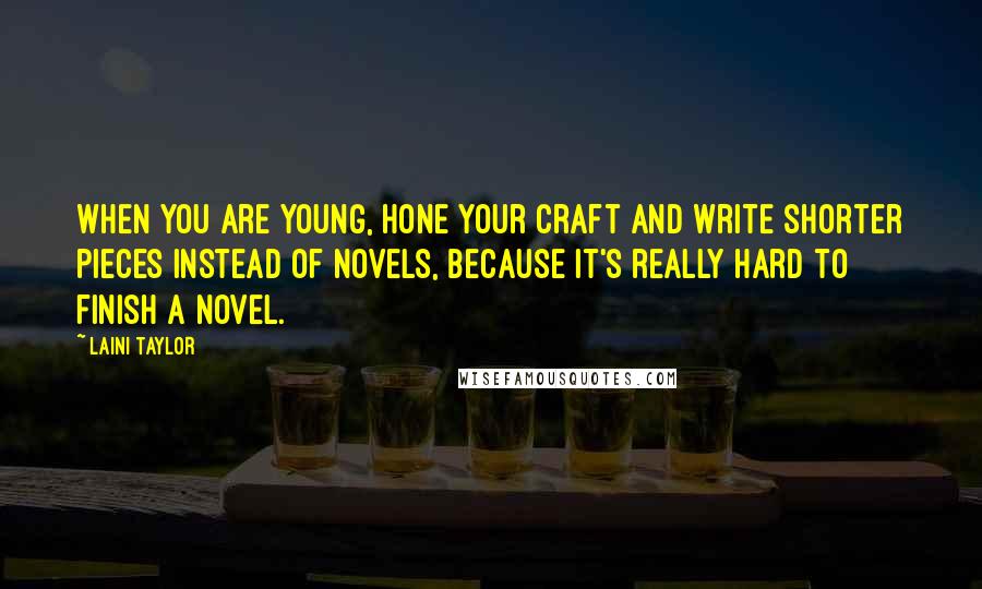 Laini Taylor Quotes: When you are young, hone your craft and write shorter pieces instead of novels, because it's really hard to finish a novel.