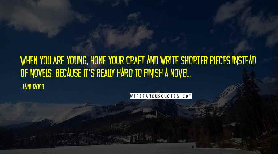 Laini Taylor Quotes: When you are young, hone your craft and write shorter pieces instead of novels, because it's really hard to finish a novel.