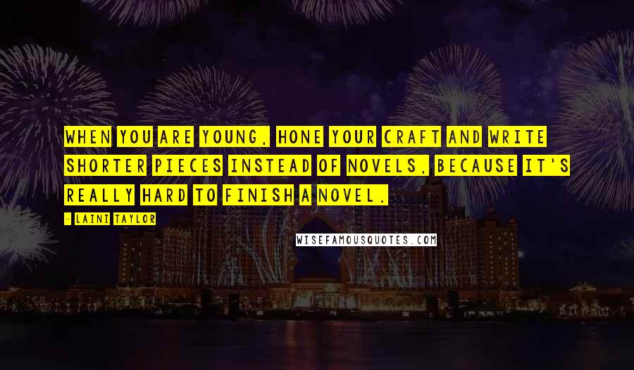 Laini Taylor Quotes: When you are young, hone your craft and write shorter pieces instead of novels, because it's really hard to finish a novel.