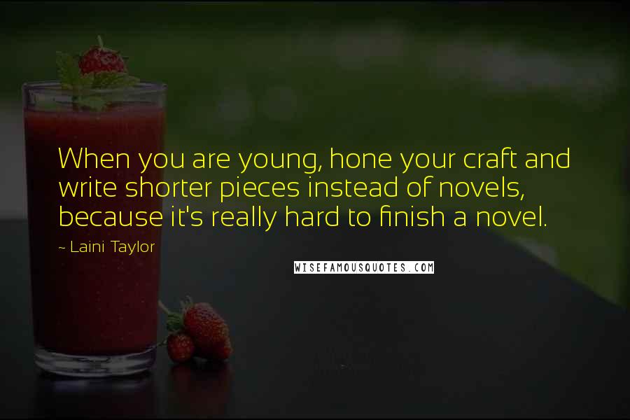 Laini Taylor Quotes: When you are young, hone your craft and write shorter pieces instead of novels, because it's really hard to finish a novel.