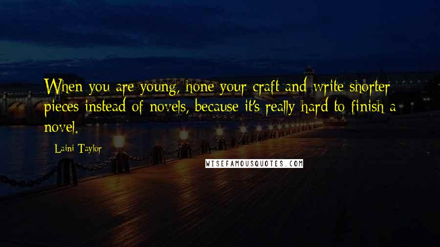 Laini Taylor Quotes: When you are young, hone your craft and write shorter pieces instead of novels, because it's really hard to finish a novel.