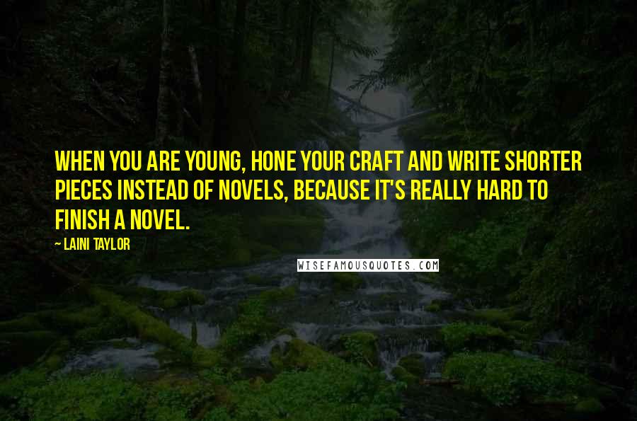 Laini Taylor Quotes: When you are young, hone your craft and write shorter pieces instead of novels, because it's really hard to finish a novel.