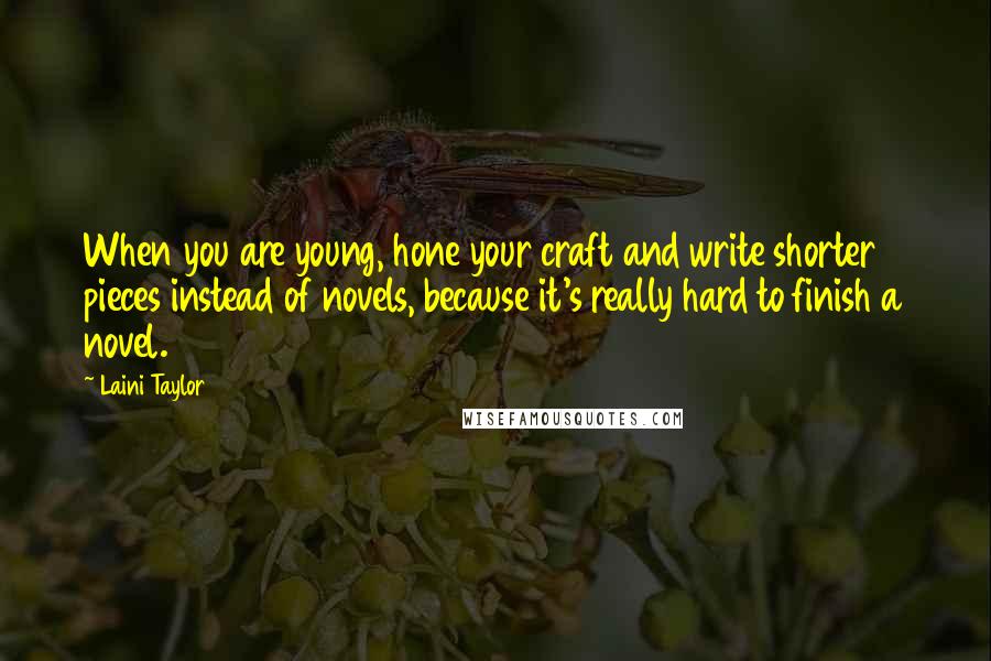 Laini Taylor Quotes: When you are young, hone your craft and write shorter pieces instead of novels, because it's really hard to finish a novel.