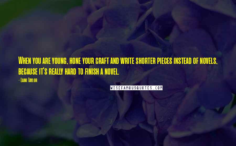 Laini Taylor Quotes: When you are young, hone your craft and write shorter pieces instead of novels, because it's really hard to finish a novel.