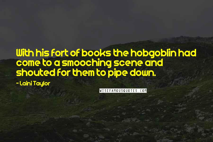 Laini Taylor Quotes: With his fort of books the hobgoblin had come to a smooching scene and shouted for them to pipe down.