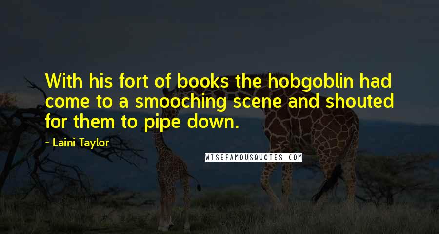 Laini Taylor Quotes: With his fort of books the hobgoblin had come to a smooching scene and shouted for them to pipe down.