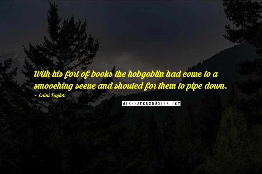 Laini Taylor Quotes: With his fort of books the hobgoblin had come to a smooching scene and shouted for them to pipe down.