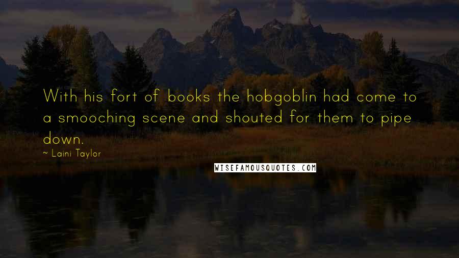 Laini Taylor Quotes: With his fort of books the hobgoblin had come to a smooching scene and shouted for them to pipe down.