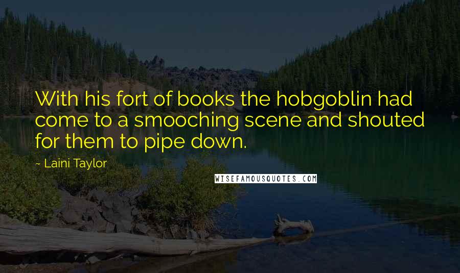 Laini Taylor Quotes: With his fort of books the hobgoblin had come to a smooching scene and shouted for them to pipe down.