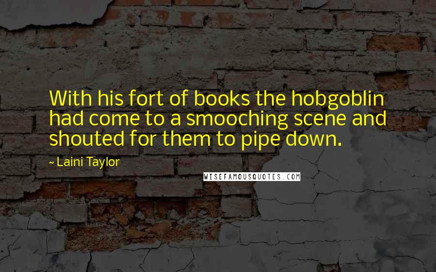 Laini Taylor Quotes: With his fort of books the hobgoblin had come to a smooching scene and shouted for them to pipe down.
