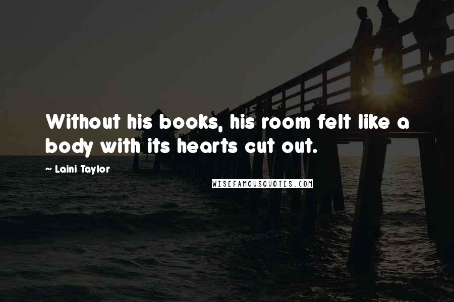 Laini Taylor Quotes: Without his books, his room felt like a body with its hearts cut out.