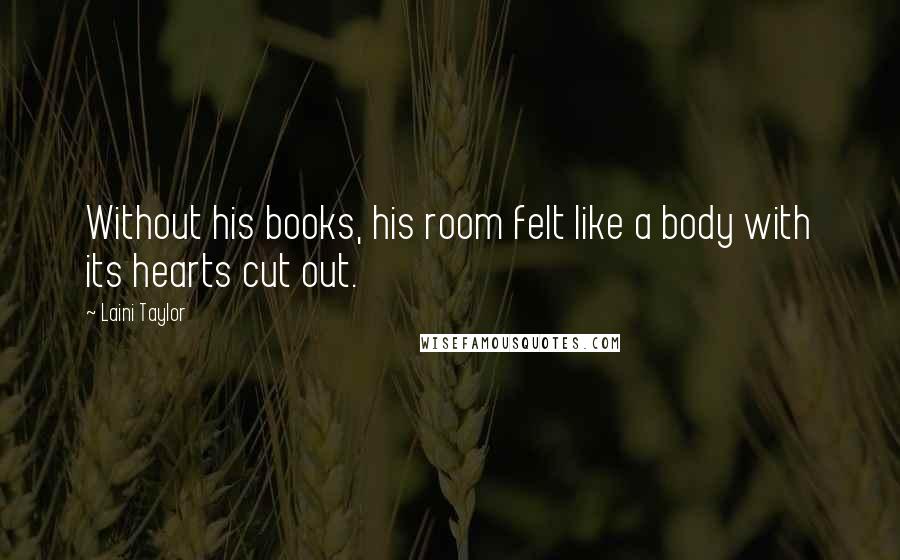 Laini Taylor Quotes: Without his books, his room felt like a body with its hearts cut out.