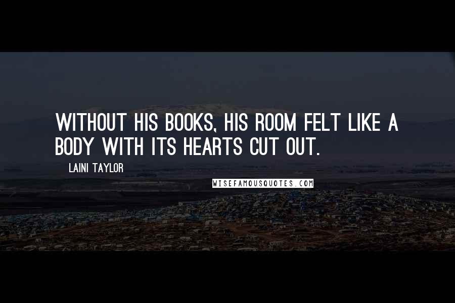 Laini Taylor Quotes: Without his books, his room felt like a body with its hearts cut out.