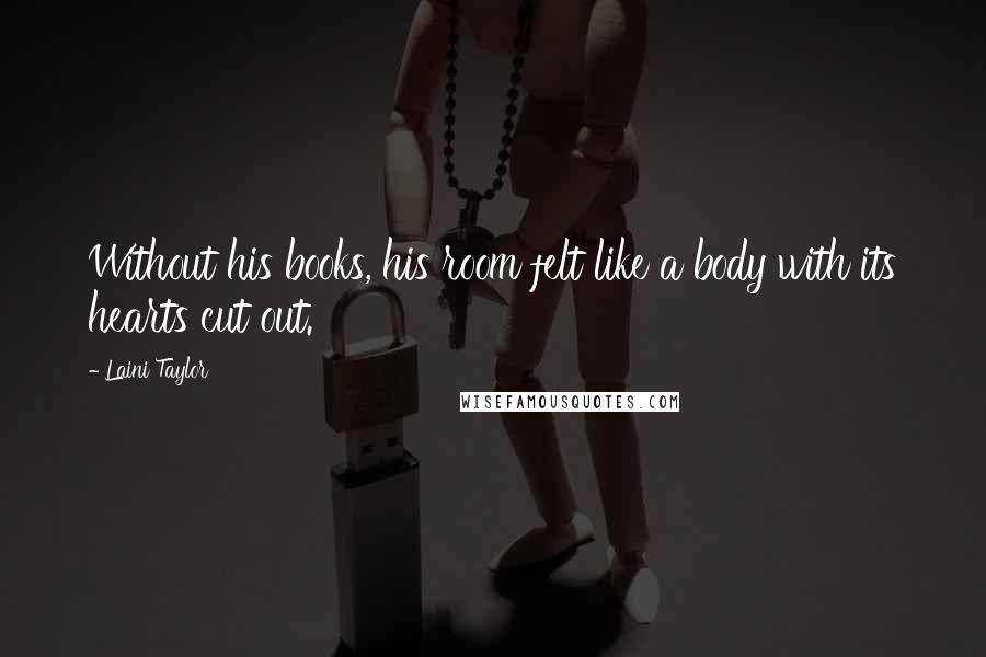 Laini Taylor Quotes: Without his books, his room felt like a body with its hearts cut out.