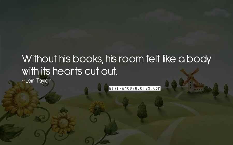 Laini Taylor Quotes: Without his books, his room felt like a body with its hearts cut out.