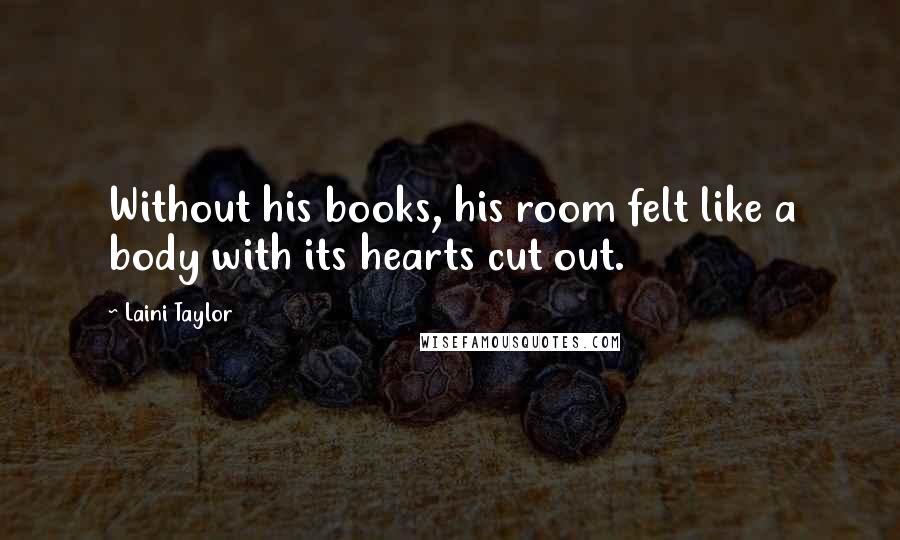 Laini Taylor Quotes: Without his books, his room felt like a body with its hearts cut out.