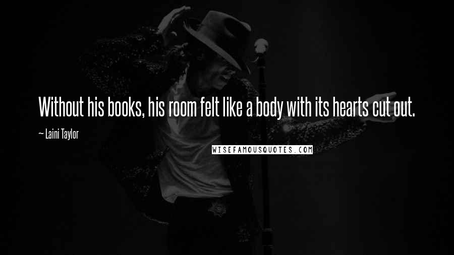 Laini Taylor Quotes: Without his books, his room felt like a body with its hearts cut out.