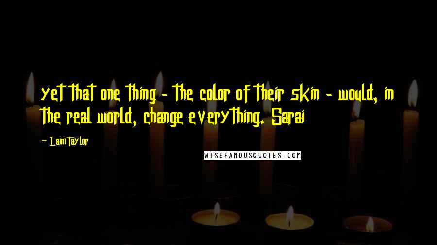 Laini Taylor Quotes: yet that one thing - the color of their skin - would, in the real world, change everything. Sarai
