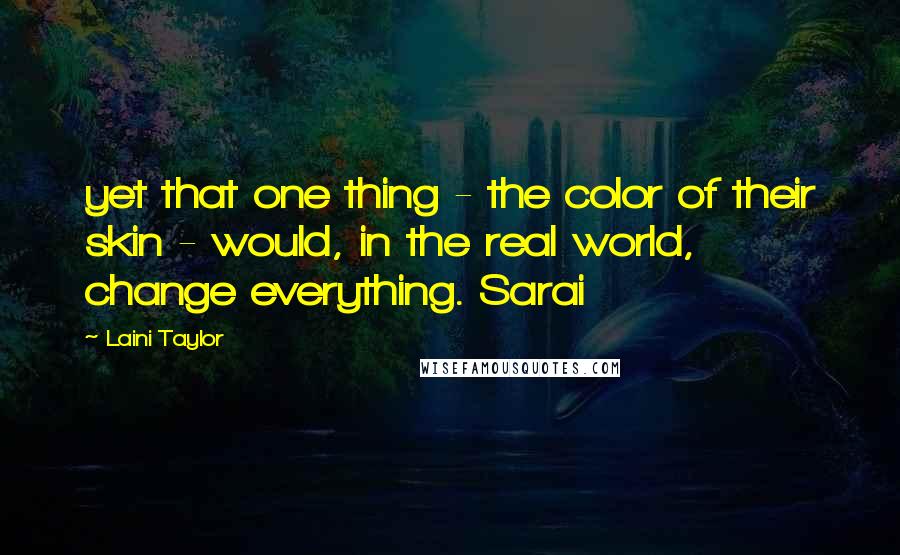 Laini Taylor Quotes: yet that one thing - the color of their skin - would, in the real world, change everything. Sarai