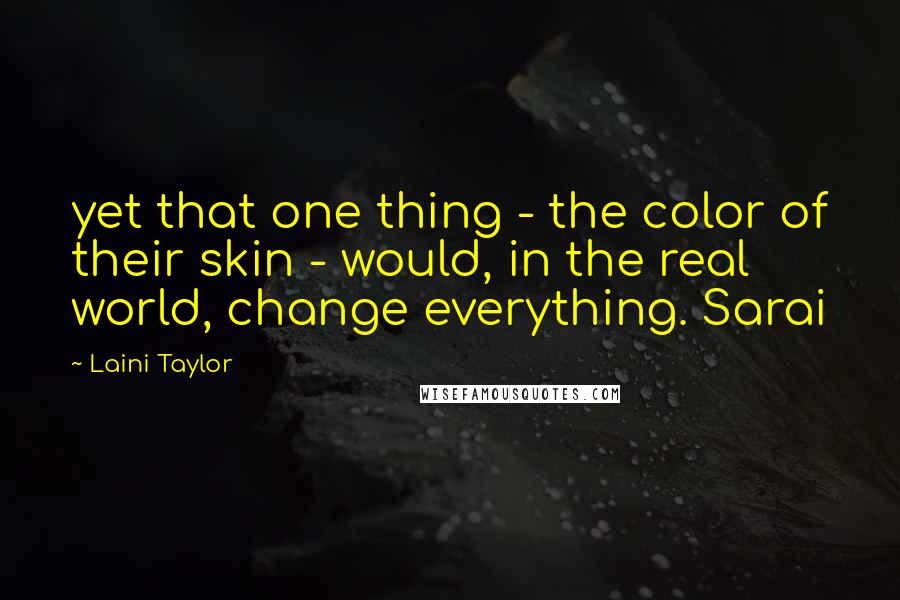 Laini Taylor Quotes: yet that one thing - the color of their skin - would, in the real world, change everything. Sarai