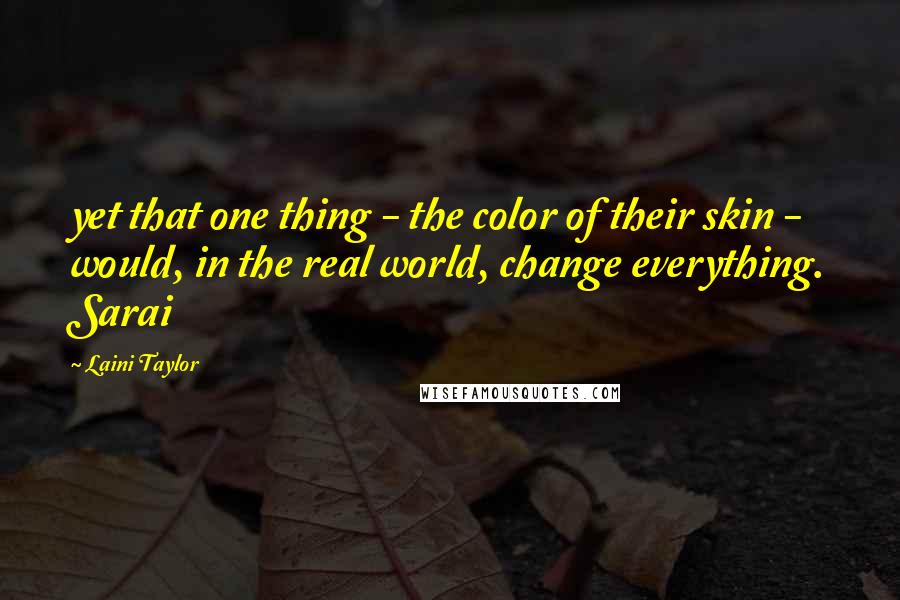 Laini Taylor Quotes: yet that one thing - the color of their skin - would, in the real world, change everything. Sarai