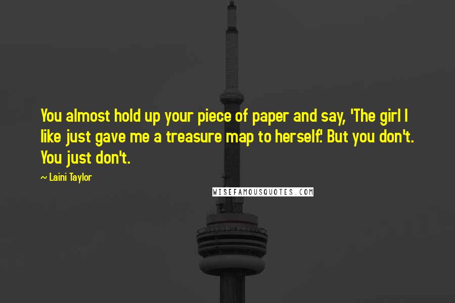 Laini Taylor Quotes: You almost hold up your piece of paper and say, 'The girl I like just gave me a treasure map to herself.' But you don't. You just don't.