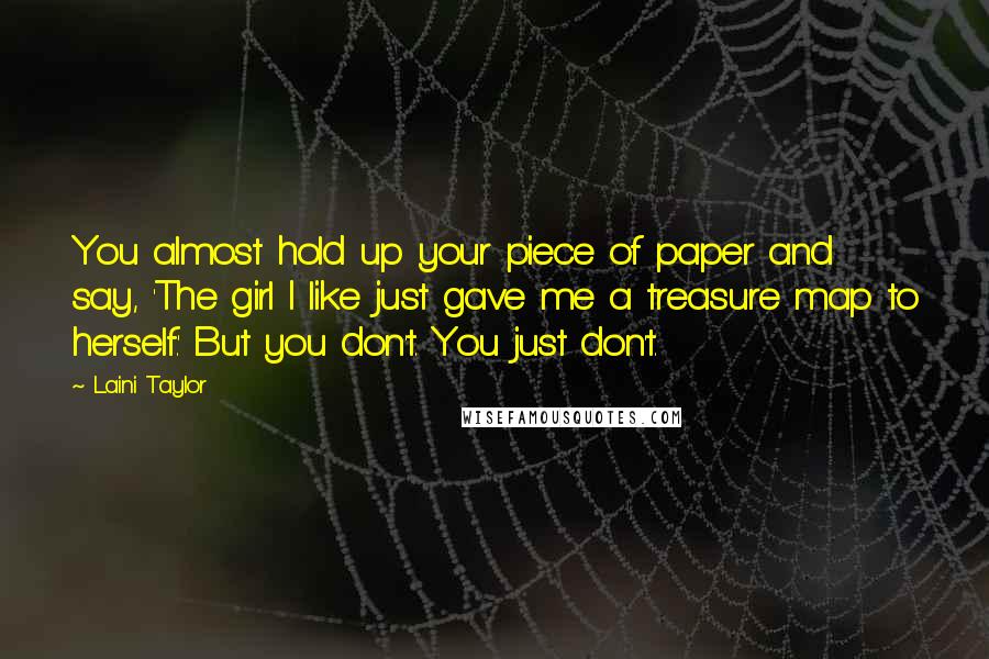 Laini Taylor Quotes: You almost hold up your piece of paper and say, 'The girl I like just gave me a treasure map to herself.' But you don't. You just don't.